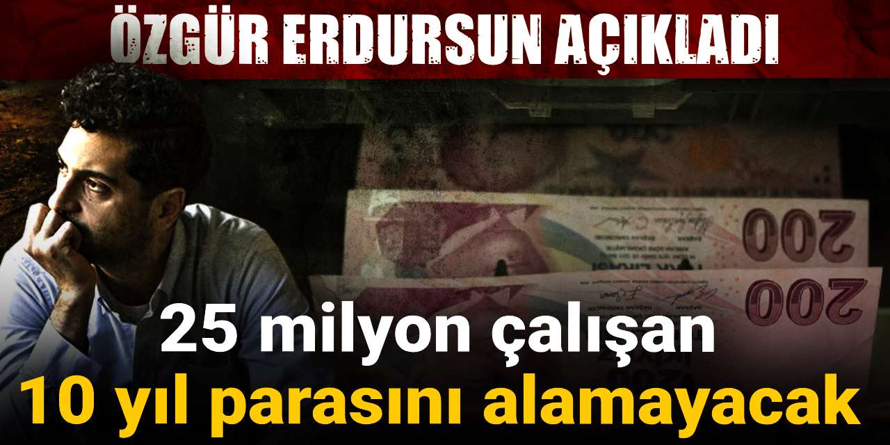 25 milyon calisan 10 yil parasini alamayacak ozgur erdursun acikladi s8SdMWXR